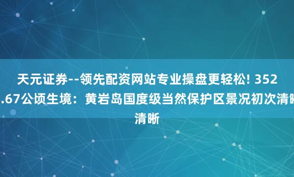 天元证券--领先配资网站专业操盘更轻松! 3523.67公顷生境：黄岩岛国度级当然保护区景况初次清晰
