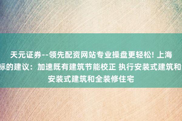 天元证券--领先配资网站专业操盘更轻松! 上海“十五五”标的建议：加速既有建筑节能校正 执行安装式建筑和全装修住宅