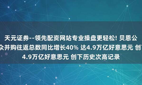 天元证券--领先配资网站专业操盘更轻松! 贝恩公司：2025年群众并购往返总数同比增长40% 达4.9万亿好意思元 创下历史次高记录